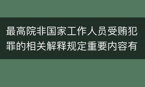 最高院非国家工作人员受贿犯罪的相关解释规定重要内容有哪些