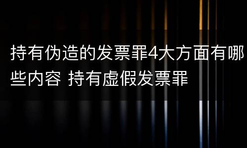 持有伪造的发票罪4大方面有哪些内容 持有虚假发票罪