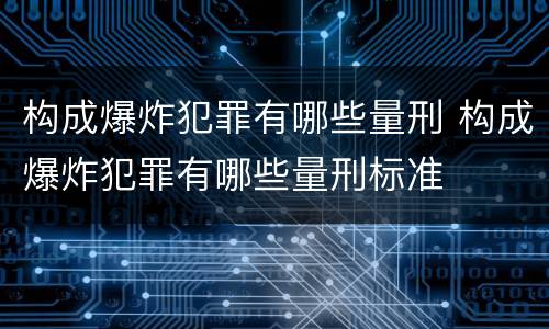 构成爆炸犯罪有哪些量刑 构成爆炸犯罪有哪些量刑标准