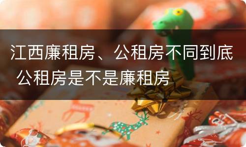江西廉租房、公租房不同到底 公租房是不是廉租房
