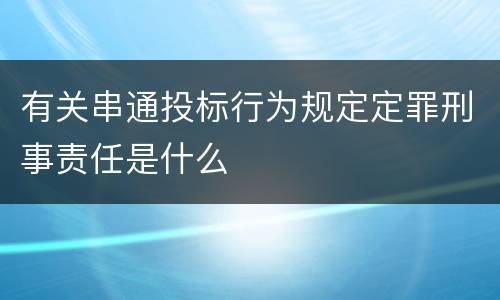 有关串通投标行为规定定罪刑事责任是什么