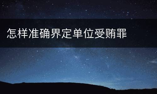 怎样准确界定单位受贿罪