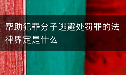 帮助犯罪分子逃避处罚罪的法律界定是什么