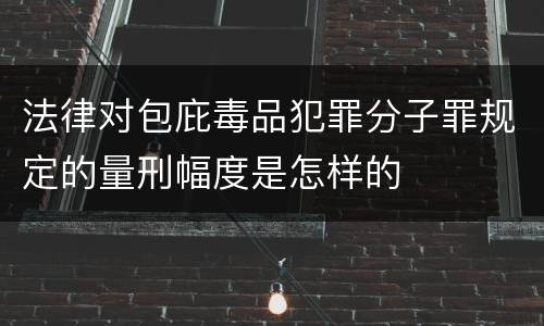 法律对包庇毒品犯罪分子罪规定的量刑幅度是怎样的