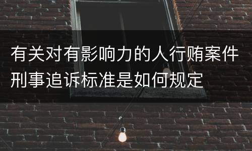 有关对有影响力的人行贿案件刑事追诉标准是如何规定