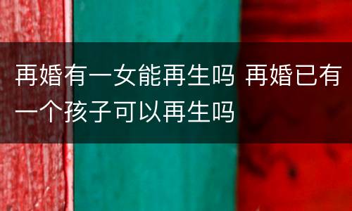 再婚有一女能再生吗 再婚已有一个孩子可以再生吗