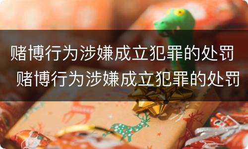 赌博行为涉嫌成立犯罪的处罚 赌博行为涉嫌成立犯罪的处罚规定