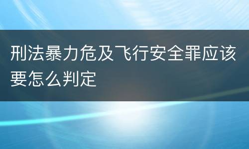 刑法暴力危及飞行安全罪应该要怎么判定