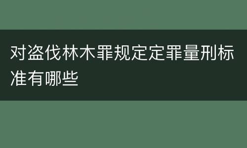 对盗伐林木罪规定定罪量刑标准有哪些