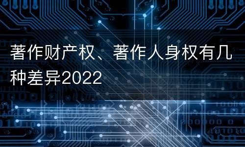著作财产权、著作人身权有几种差异2022