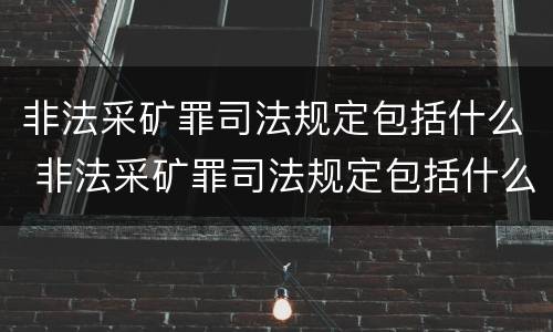 非法采矿罪司法规定包括什么 非法采矿罪司法规定包括什么内容