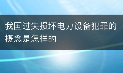 我国过失损坏电力设备犯罪的概念是怎样的