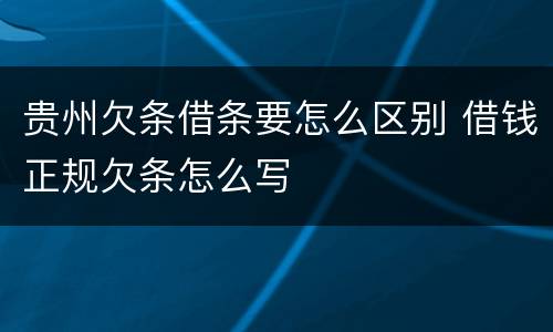 贵州欠条借条要怎么区别 借钱正规欠条怎么写