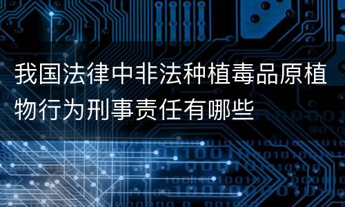 我国法律中非法种植毒品原植物行为刑事责任有哪些