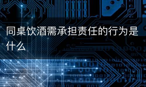 同桌饮酒需承担责任的行为是什么