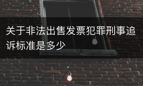 关于非法出售发票犯罪刑事追诉标准是多少