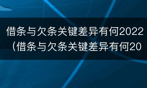 借条与欠条关键差异有何2022（借条与欠条关键差异有何2022法律规定）