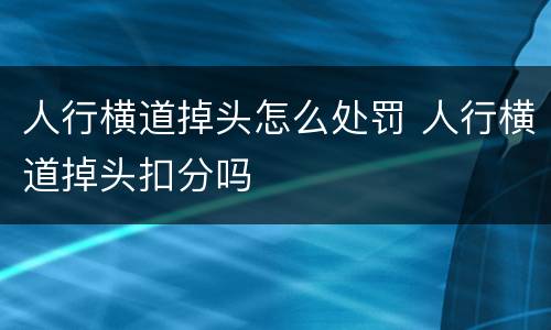 人行横道掉头怎么处罚 人行横道掉头扣分吗