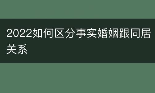 2022如何区分事实婚姻跟同居关系