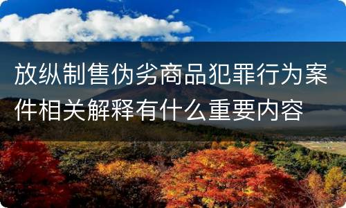 放纵制售伪劣商品犯罪行为案件相关解释有什么重要内容