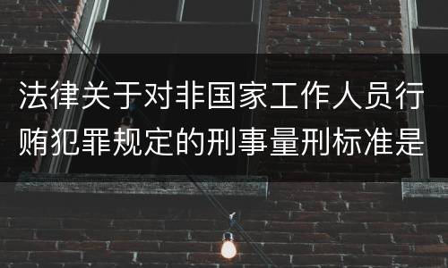 法律关于对非国家工作人员行贿犯罪规定的刑事量刑标准是多少