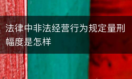 法律中非法经营行为规定量刑幅度是怎样