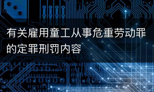 有关雇用童工从事危重劳动罪的定罪刑罚内容
