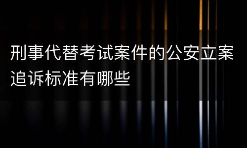 刑事代替考试案件的公安立案追诉标准有哪些