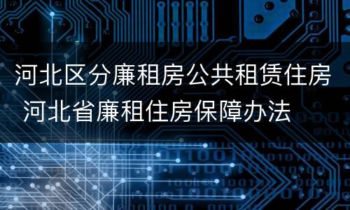 河北区分廉租房公共租赁住房 河北省廉租住房保障办法