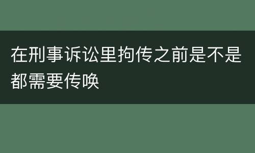 在刑事诉讼里拘传之前是不是都需要传唤