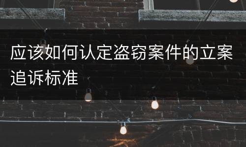 应该如何认定盗窃案件的立案追诉标准