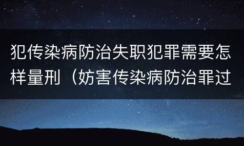 犯传染病防治失职犯罪需要怎样量刑（妨害传染病防治罪过失犯罪）