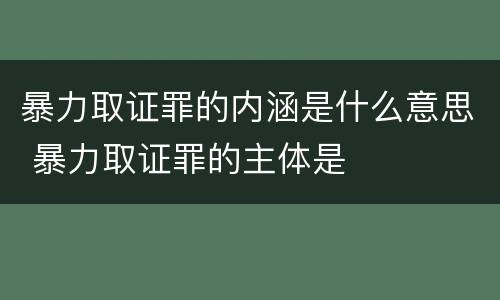 暴力取证罪的内涵是什么意思 暴力取证罪的主体是