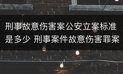 刑事故意伤害案公安立案标准是多少 刑事案件故意伤害罪案由