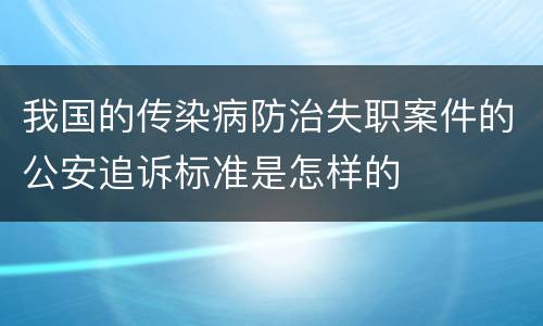 我国的传染病防治失职案件的公安追诉标准是怎样的