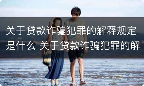 关于贷款诈骗犯罪的解释规定是什么 关于贷款诈骗犯罪的解释规定是什么
