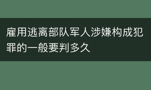 雇用逃离部队军人涉嫌构成犯罪的一般要判多久