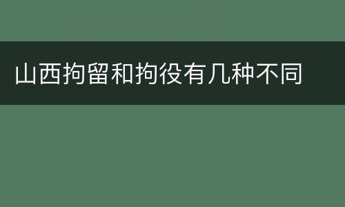 山西拘留和拘役有几种不同