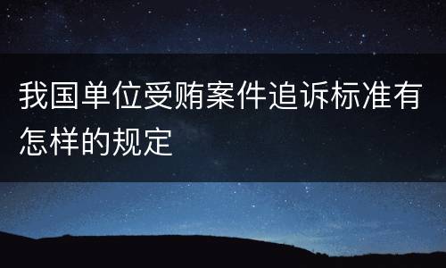我国单位受贿案件追诉标准有怎样的规定