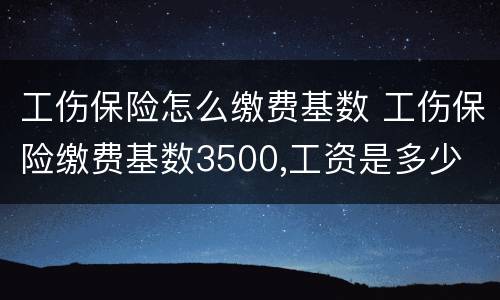 工伤保险怎么缴费基数 工伤保险缴费基数3500,工资是多少