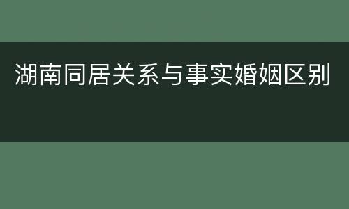 湖南同居关系与事实婚姻区别