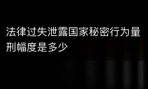 法律过失泄露国家秘密行为量刑幅度是多少