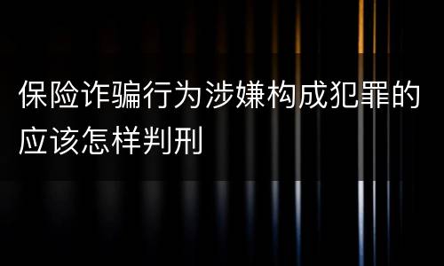 保险诈骗行为涉嫌构成犯罪的应该怎样判刑
