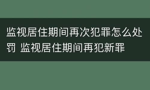 监视居住期间再次犯罪怎么处罚 监视居住期间再犯新罪