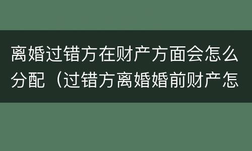 离婚过错方在财产方面会怎么分配（过错方离婚婚前财产怎么分）