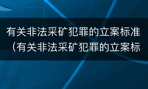 有关非法采矿犯罪的立案标准（有关非法采矿犯罪的立案标准是）