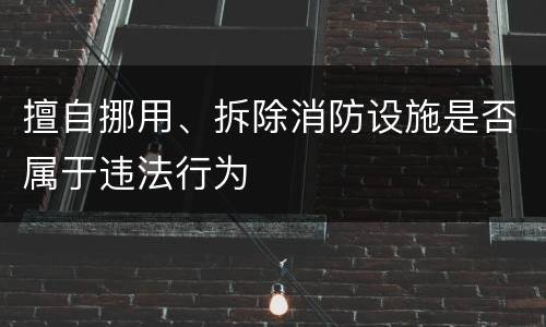 擅自挪用、拆除消防设施是否属于违法行为