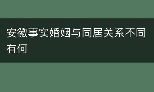 安徽事实婚姻与同居关系不同有何