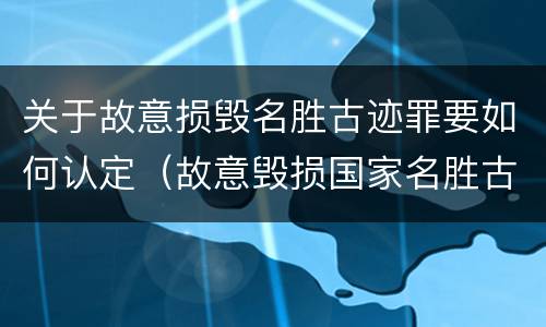 关于故意损毁名胜古迹罪要如何认定（故意毁损国家名胜古迹）