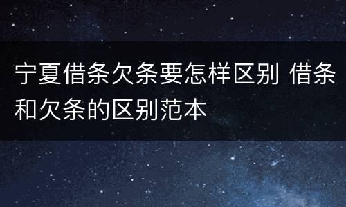 宁夏借条欠条要怎样区别 借条和欠条的区别范本
